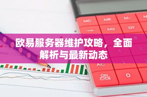 欧易服务器维护攻略，全面解析与最新动态
