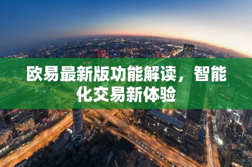 欧易最新版功能解读，智能化交易新体验