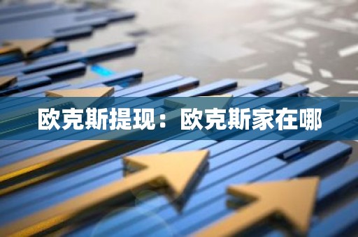 欧克斯提现：欧克斯家在哪