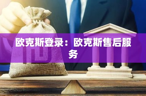 欧克斯登录：欧克斯售后服务