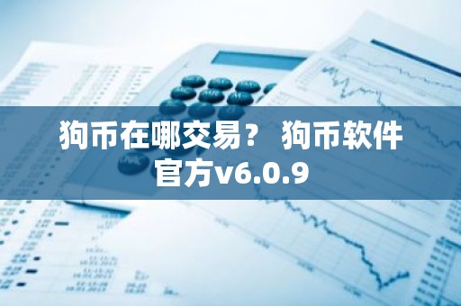 狗币在哪交易？ 狗币软件官方v6.0.9