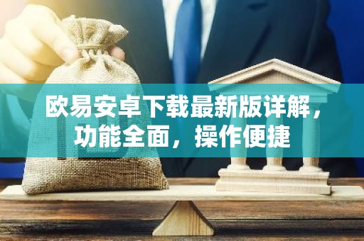 欧易安卓下载最新版详解，功能全面，操作便捷