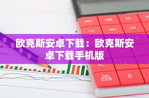 欧克斯安卓下载：欧克斯安卓下载手机版