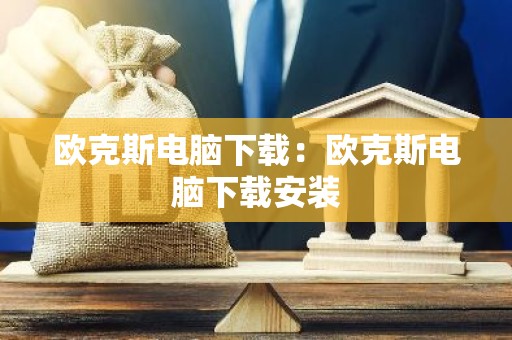 欧克斯电脑下载：欧克斯电脑下载安装