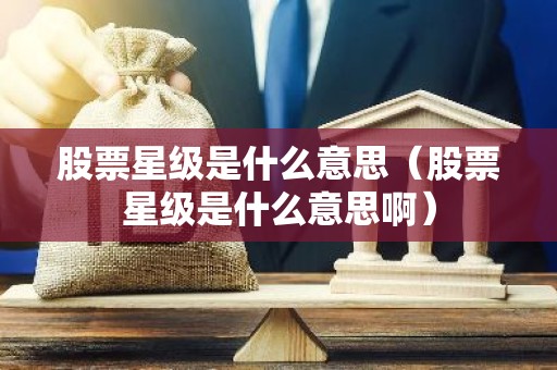 股票星级是什么意思（股票星级是什么意思啊）