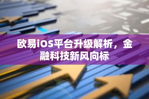 欧易iOS平台升级解析，金融科技新风向标