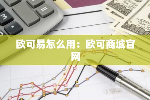 欧可易怎么用：欧可商城官网