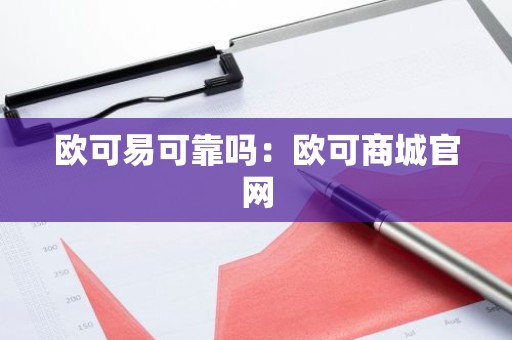 欧可易可靠吗：欧可商城官网