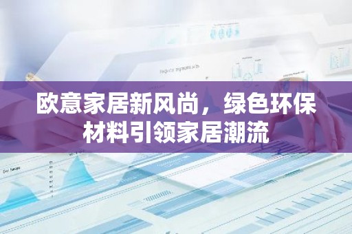 欧意家居新风尚，绿色环保材料引领家居潮流
