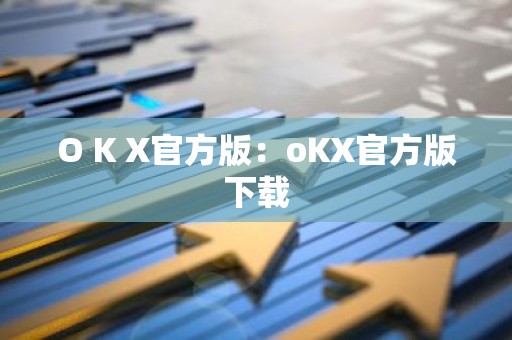 O K X官方版：oKX官方版下载