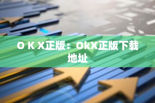 O K X正版：OkX正版下载地址