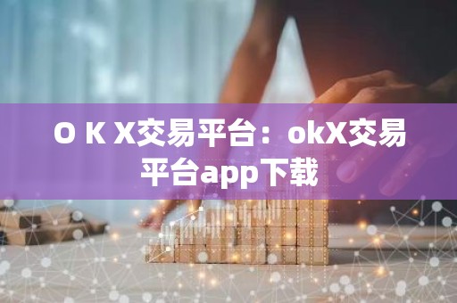 O K X交易平台：okX交易平台app下载