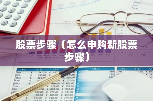 股票步骤（怎么申购新股票步骤）