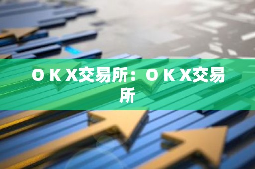 O K X交易所：O K X交易所