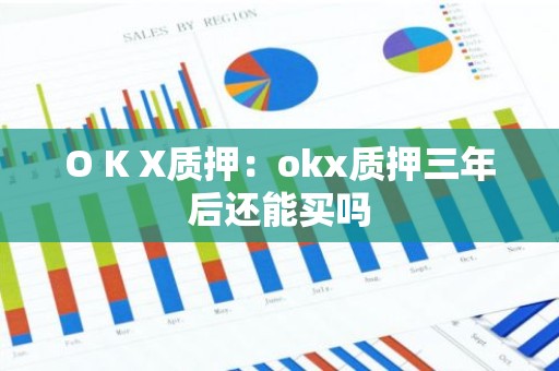 O K X质押：okx质押三年后还能买吗