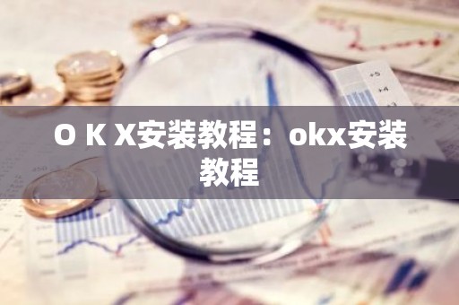 O K X安装教程：okx安装教程