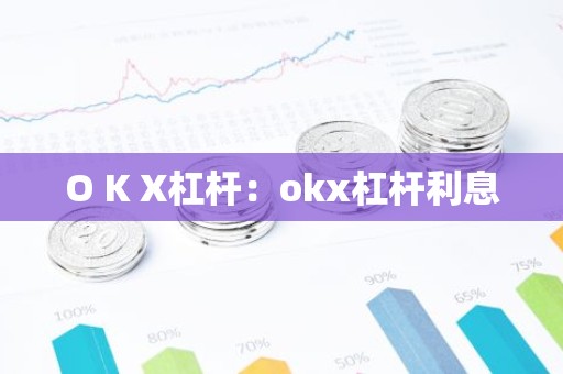 O K X杠杆：okx杠杆利息