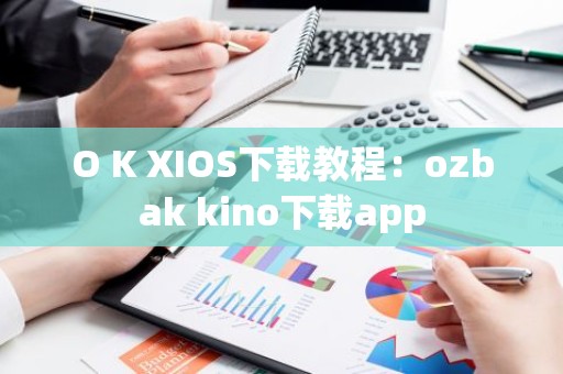 O K XIOS下载教程：ozbak kino下载app