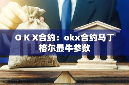 O K X合约：okx合约马丁格尔最牛参数