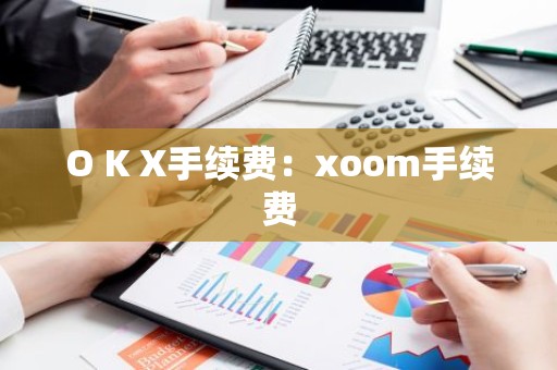 O K X手续费：xoom手续费