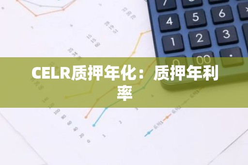 CELR质押年化：质押年利率