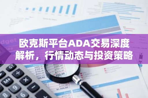 欧克斯平台ADA交易深度解析，行情动态与投资策略
