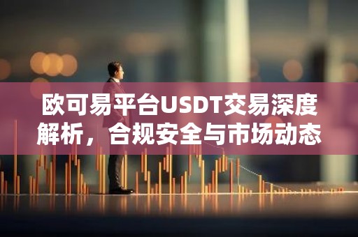 欧可易平台USDT交易深度解析，合规安全与市场动态