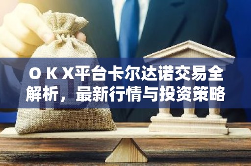 O K X平台卡尔达诺交易全解析，最新行情与投资策略