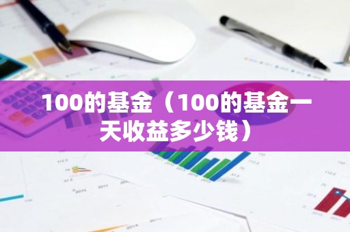 100的基金（100的基金一天收益多少钱）
