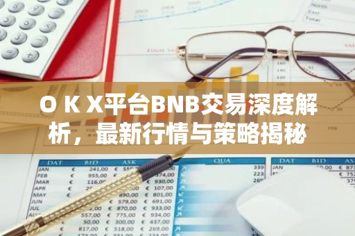 O K X平台BNB交易深度解析，最新行情与策略揭秘