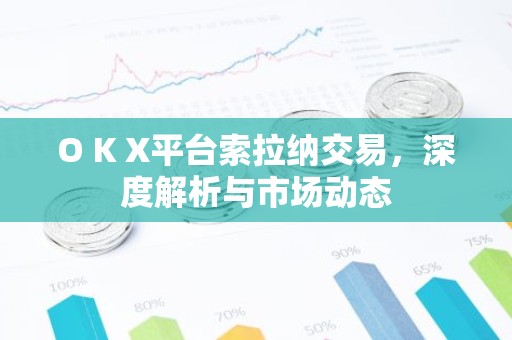 O K X平台索拉纳交易，深度解析与市场动态
