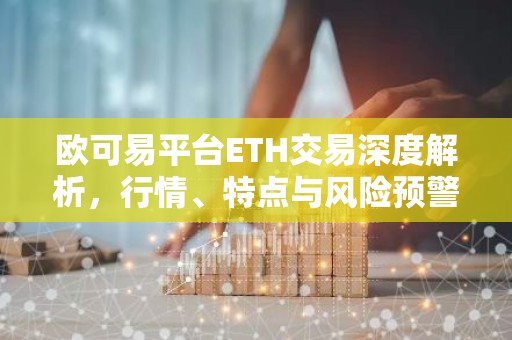欧可易平台ETH交易深度解析，行情、特点与风险预警
