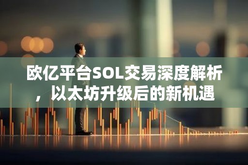 欧亿平台SOL交易深度解析，以太坊升级后的新机遇