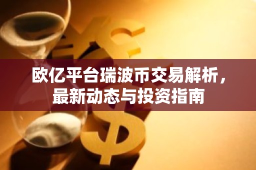 欧亿平台瑞波币交易解析，最新动态与投资指南