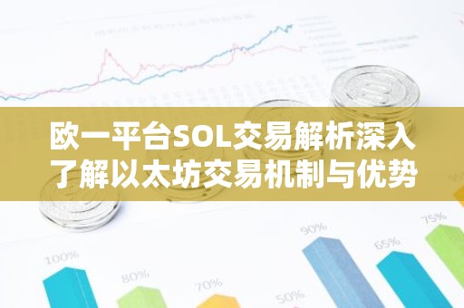 欧一平台SOL交易解析深入了解以太坊交易机制与优势