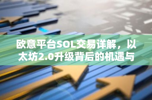 欧意平台SOL交易详解，以太坊2.0升级背后的机遇与挑战