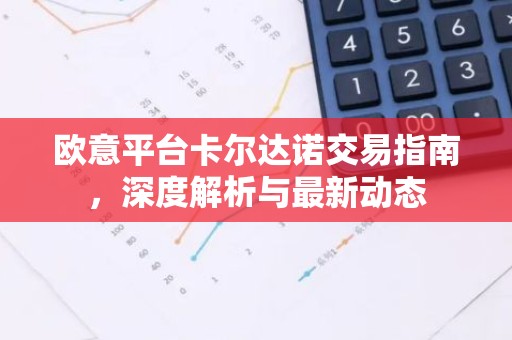 欧意平台卡尔达诺交易指南，深度解析与最新动态