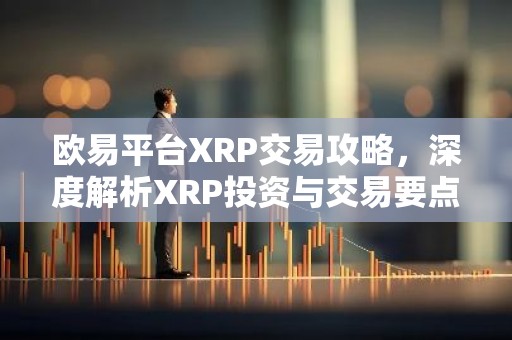欧易平台XRP交易攻略，深度解析XRP投资与交易要点