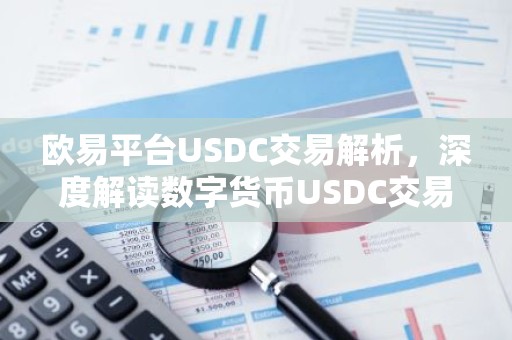 欧易平台USDC交易解析，深度解读数字货币USDC交易优势