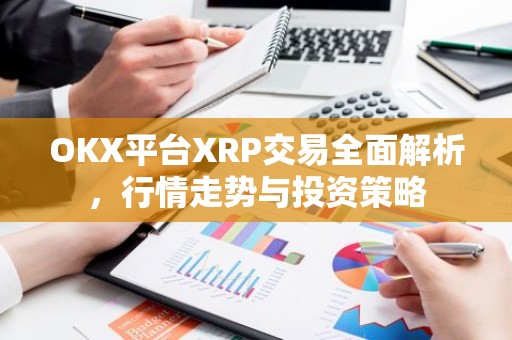 OKX平台XRP交易全面解析，行情走势与投资策略