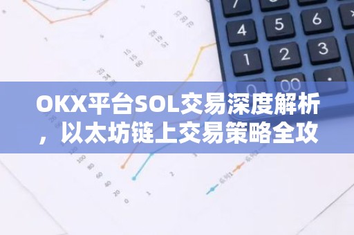 OKX平台SOL交易深度解析，以太坊链上交易策略全攻略