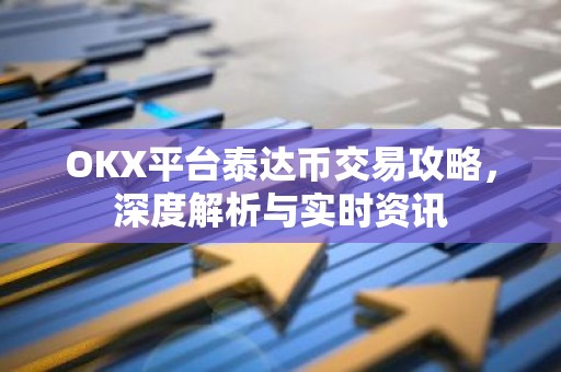 OKX平台泰达币交易攻略，深度解析与实时资讯