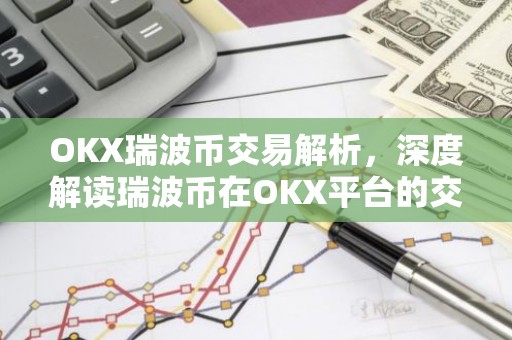 OKX瑞波币交易解析，深度解读瑞波币在OKX平台的交易特点