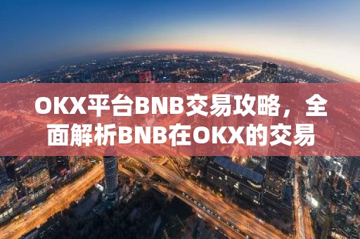 OKX平台BNB交易攻略，全面解析BNB在OKX的交易优势