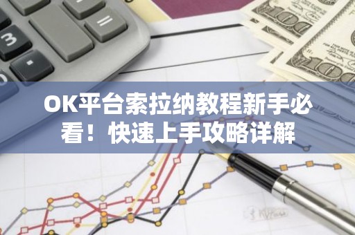 OK平台索拉纳教程新手必看！快速上手攻略详解