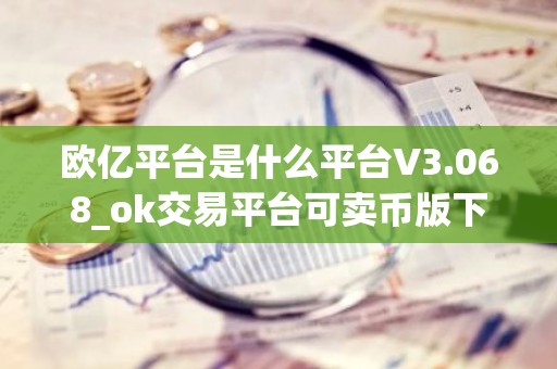 欧亿平台是什么平台V3.068_ok交易平台可卖币版下载