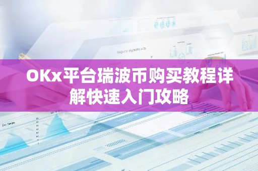 OKx平台瑞波币购买教程详解快速入门攻略