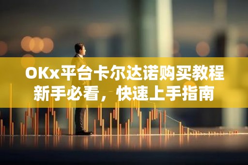 OKx平台卡尔达诺购买教程新手必看，快速上手指南