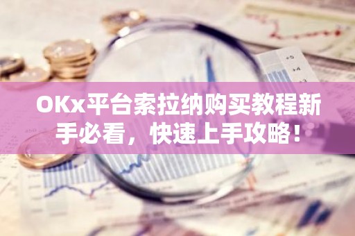 OKx平台索拉纳购买教程新手必看，快速上手攻略！