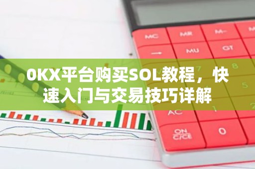 0KX平台购买SOL教程，快速入门与交易技巧详解
